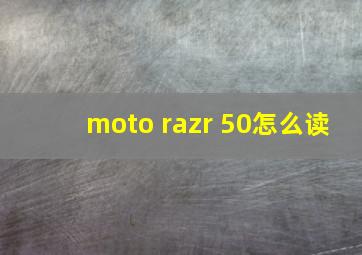 moto razr 50怎么读